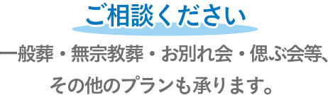 一般葬・無宗教葬・お別れ会・偲ぶ会等、その他のプランも承ります。